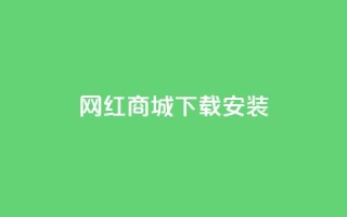 网红商城app下载安装 - 网红商城App下载教程,快速完成安装上手!
