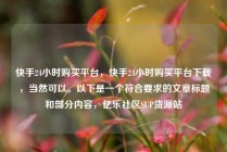 快手24小时购买平台，快手24小时购买平台下载，当然可以。以下是一个符合要求的文章标题和部分内容，亿乐社区SUP货源站