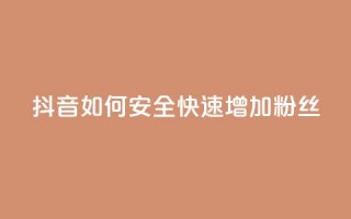 抖音如何安全快速增加粉丝?