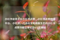 小红书业务平台小红书点赞,小红书点赞网络平台,小红书,打造社交电商新生态的小红书点赞功能亿乐社区SUP货源站