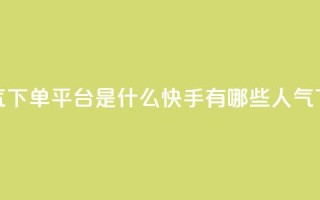 快手人气下单平台是什么(快手有哪些人气下单平台)