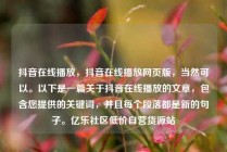 抖音在线播放，抖音在线播放网页版，当然可以。以下是一篇关于抖音在线播放的文章，包含您提供的关键词，并且每个段落都是新的句子。亿乐社区低价自营货源站