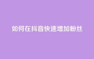 如何在抖音快速增加粉丝?