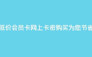 低价vip会员发卡网 - 低价VIP会员卡:网上卡密购买为您节省更多款项~