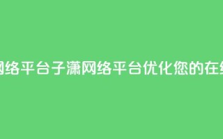 子潇网络平台(子潇网络平台:优化您的在线体验)
