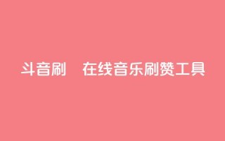 斗音刷讚在线(音乐刷赞工具)