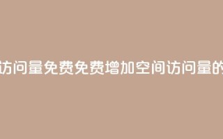 QQ空间访问量免费(免费增加QQ空间访问量的方法)