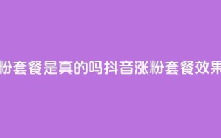 抖音涨粉套餐是真的吗(抖音涨粉套餐效果真实吗)
