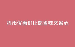 抖币优惠价,让您省钱又省心