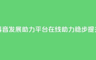 抖音发展助力平台：在线助力稳步提升 