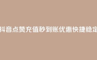 抖音点赞充值秒到账,优惠快捷稳定
