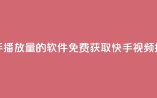 免费领快手播放量的软件(免费获取快手视频播放量软件)