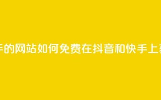 免费刷抖音快手的网站 - 如何免费在抖音和快手上获得曝光?。