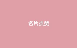 名片点赞 - 提升你的名片魅力,让每一张都值得点赞~
