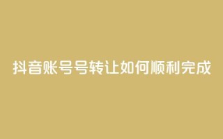 抖音账号75号转让:如何顺利完成?