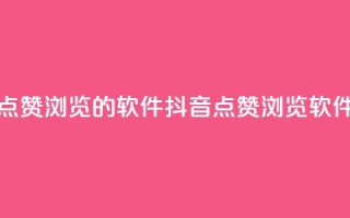 抖音点赞浏览的软件(抖音点赞浏览软件推荐)