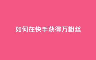 如何在快手获得1万粉丝？