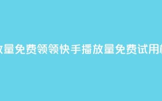 快手播放量免费领5000(领5000快手播放量免费试用，机会难得)