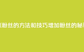 涨粉丝的方法和技巧(增加粉丝的秘诀)