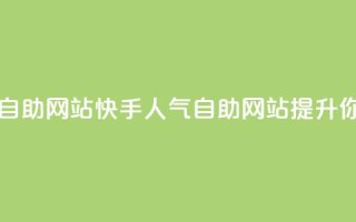 快手人气自助网站(快手人气自助网站:提升你的影响力)