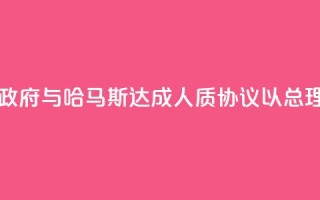 以色列数万人示威要求政府与哈马斯达成人质协议,以总理办公室:对谈判谨慎乐观