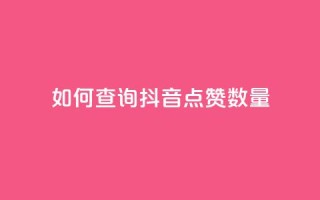 如何查询抖音点赞数量