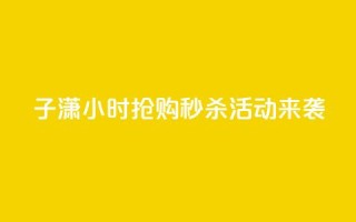 子潇24小时抢购,秒杀活动来袭!