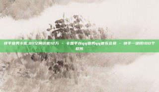 快手业务卡密,QQ空间访客12万 - 卡盟平台qq业务qq音乐会员 - 快手一块钱100个软件