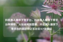 抖音真人播放下单平台，抖音真人播放下单平台有哪些，从短视频到直播，抖音真人播放下单平台的新趋势亿乐社区SUP货源站
