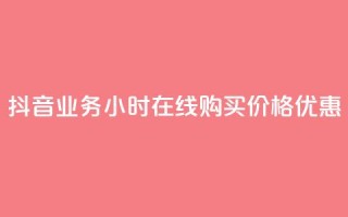 抖音业务24小时在线购买,价格优惠