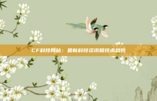 CF科技网站:最新科技资讯和技术趋势