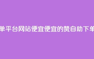 ks赞自助下单平台网站便宜(便宜的KS赞自助下单平台推荐)