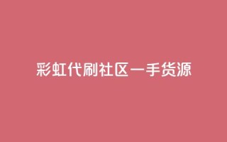 彩虹代刷社区一手货源 - 彩虹代刷社区全新货源,一手好货等你来!~