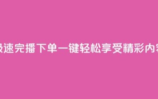 极速完播下单,一键轻松享受DY精彩内容