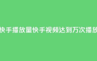 快手播放量10000(快手视频达到1万次播放)
