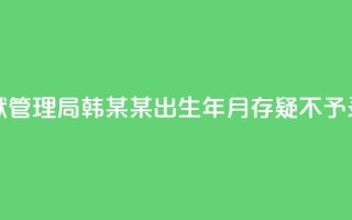 河南省监狱管理局:韩某某出生年月存疑,不予录用