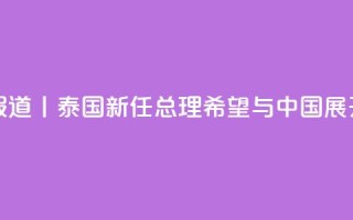 总台现场报道丨泰国新任总理:希望与中国展开更多合作
