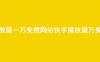 快手播放量一万免费网站(快手播放量1万免费网站)