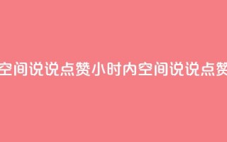 24小时QQ空间说说点赞(24小时内QQ空间说说点赞最多)
