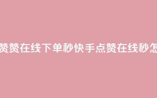 快手点赞赞在线下单秒 → 快手点赞在线秒,怎么下单?