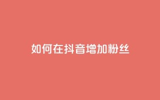 如何在抖音增加粉丝?