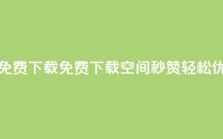 空间秒赞免费下载 - 免费下载空间秒赞,轻松优化SEO。