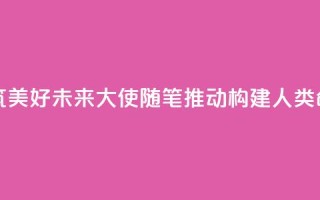 赓续传统友谊 共筑美好未来(大使随笔·推动构建人类命运共同体)