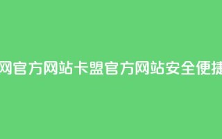 卡盟网官方网站(卡盟官方网站,安全、便捷、实用)