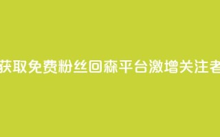 获取免费粉丝?回森平台激增关注者!
