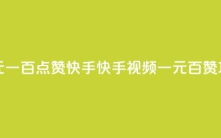 一元一百点赞快手(快手视频：一元百赞攻略)