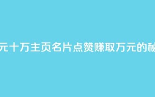 qq主页名片点赞1元十万 - qq主页名片点赞赚取万元的秘诀揭秘!