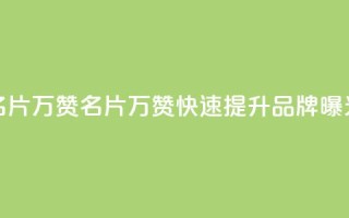 名片10万赞(名片10万赞,快速提升品牌曝光)