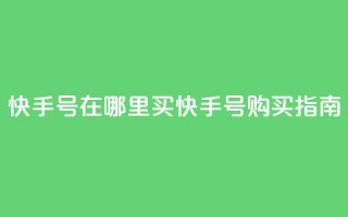 快手号在哪里买(快手号购买指南)