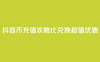 抖音币充值攻略:1比10兑换超值优惠!